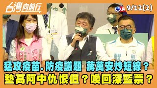 2022.09.12【台灣向前行 Part2】猛攻疫苗.防疫議題 蔣萬安炒短線？墊高阿中仇恨值？喚回深藍票？