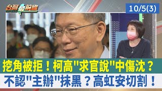 挖角被拒！柯高"求官說"中傷沈？ 不認"主辦"抹黑？高虹安切割！【台灣最前線 重點摘要】2022.10.05(3)