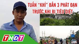 Tuấn "khỉ" bắn 3 phát đạn vào Cảnh sát trước khi bị tiêu diệt | THDT