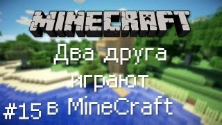 Два друга играют в MineCraft / Эпизод 15 [НЕЖДАНЧИК]