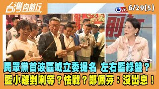 2023.06.29【台灣向前行 Part5】民眾黨首波區域立委提名 左右藍綠盤？藍小雞剉咧等？怯戰？鄭佩芬：沒出息！
