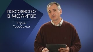 ПОСТОЯНСТВО В МОЛИТВЕ. СЛОВО ВОВРЕМЯ С ЮРИЕМ ТОРУБАЛКО #54/ Constancy in prayer. YURI TORUBALKO
