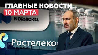 Новости дня 10 марта: увольнение главы Генштаба Армении, сбои в работе сети «Ростелеком»