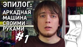 ЭПИЛОГ: Аркадная Машина своими руками (часть 1)