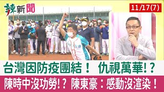 【辣新聞152 重點摘要】台灣因防疫團結！ 仇視萬華!? 陳時中沒功勞!? 陳東豪：感動沒渲染！ 2022.11.17(7)