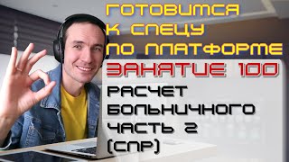 ПОДГОТОВКА К СПЕЦИАЛИСТУ ПО ПЛАТФОРМЕ 1С. ЗАНЯТИЕ 100. РАСЧЕТ БОЛЬНИЧНОГО. ЧАСТЬ 2 (СПР)