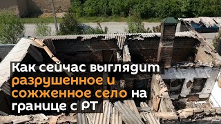 Как сейчас выглядит разрушенное и сожженное село на границе с РТ