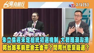 2023.02.01【台灣向前行 Part5】朱立倫遲未定黨內初選機制 總統大戰暗潮洶湧 郭台銘年前密會王金平？問用什麼黨籍選？