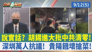 說實話？ 胡錫進大批中共清零！ 深圳萬人抗議！ 貴陽餓壞搶菜！【台灣最前線 重點摘要】2022.09.12(5)