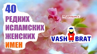 40 РЕДКИХ женских, исламских ИМЕН! - Ваш Брат