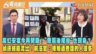 2024.03.13【台灣向前行 Part4】高虹安案今再開庭！"專屬後援會"也現身？偵訊細節流出！前法官：接觸過卷證的人很多