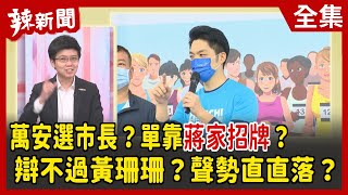 【辣新聞152】萬安選市長？單靠蔣家招牌？ 辯不過黃珊珊？聲勢直直落？2022.04.01