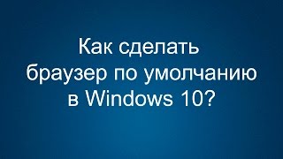 Как сделать браузер по умолчанию в Windows 10?