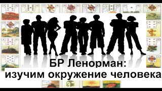 БР ЛЕНОРМАН : ИЗУЧИМ ОКРУЖЕНИЕ ЧЕЛОВЕКА / Большой расклад /Агата Добровская