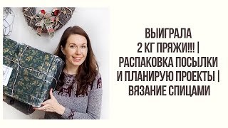 ВЫИГРАЛА 2 КГ ПРЯЖИ!!!! | РАСПАКОВКА ПОСЫЛКИ И ПЛАНИРУЮ ПРОЕКТЫ | ВЯЗАНИЕ СПИЦАМИ