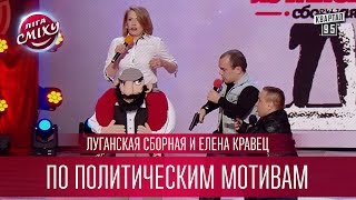 Луганская Сборная и Елена Кравец - По политическим мотивам | Лига Смеха 2017