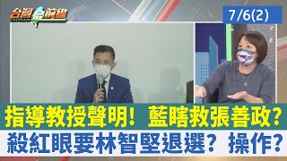 指導教授聲明！ 藍瞎救張善政？ 殺紅眼要林智堅退選？ 操作？【台灣最前線 重點摘要】2022.07.06(2)