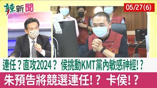 【辣新聞152 重點摘要】連任？直攻2024？ 侯挑動KMT黨內敏感神經!? 朱"預告"將競選連任!? 卡侯!? 2022.05.27(6)