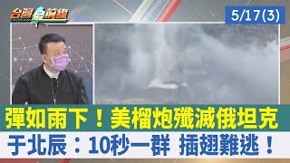 彈如雨下！美榴炮殲滅俄坦克 于北辰：10秒一群 插翅難逃！【台灣最前線 重點摘要】2022.05.17(3)