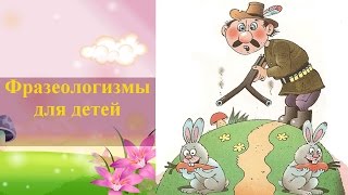 Фразеологизмы для детей в картинках и стихах ❦ Игры для детей ❤