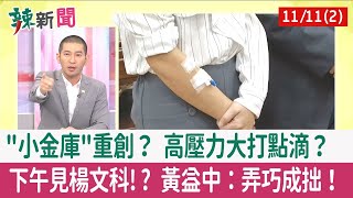 【辣新聞152 重點摘要】"小金庫"重創？ 高壓力大打點滴？ 下午見楊文科!? 黃益中：弄巧成拙！ 2022.11.11(2)