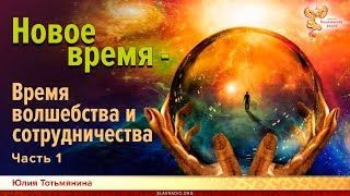 Новое время - Время волшебства и сотрудничества. Юлия Тотьмянина. Часть 1