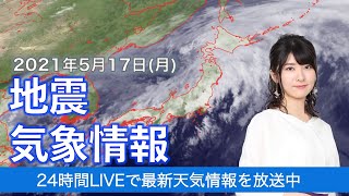 【LIVE】 最新地震・気象情報　ウェザーニュースLiVE　2021年5月17日(月) 5時から