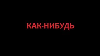 КАК НИБУДЬ.ПЕСНЯ.МЫКОЛА.