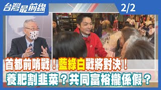 首都前哨戰！藍綠白戰將對決！ 養肥割韭菜？共同富裕攏係假？【台灣最前線】2022.02.02