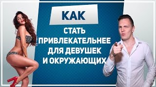КАК СТАТЬ ПРИВЛЕКАТЕЛЬНЫМ. Как стать привлекательным парнем для девушек и окружающих