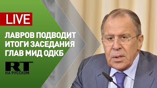 Лавров подводит итоги заседания Совета министров иностранных дел ОДКБ — LIVE