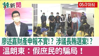 【辣新聞152 重點摘要】廖述嘉財產申報不實!? 涉議長賄選案!? 溫朗東：假庶民的騙局！ 2022.05.20(6)