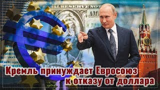 Кремль принуждает Евросоюз к отказу от доллара