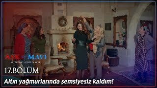 Aşk ve Mavi 17.Bölüm - Altın yağmurlarında şemsiyesiz kaldım!