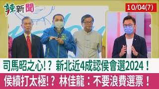 【辣新聞152 重點摘要】司馬昭之心!? 新北近4成認侯會選2024！ 侯續打太極!? 林佳龍：不要浪費選票！ 2022.10.04(7)