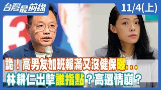 詭！高男友加班報滿又沒健保"曝... 林耕仁出擊誰指點？高選情崩？【台灣最前線】2022.11.04(上)