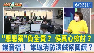 "恩恩案"負全責？ 侯真心檢討？ 護音檔！ 誰逼消防演戲幫圓謊？【台灣最前線 重點摘要】2022.06.22(1)