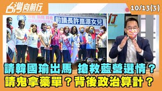 2022.10.13【台灣向前行 Part3】請韓國瑜出馬 搶救藍營選情？請鬼拿藥單？背後政治算計？