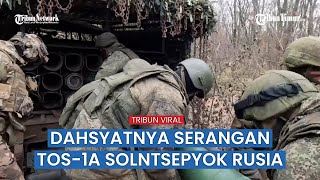 Merinding! TOS-1A Solntsepyok Rusia Hancurkan Benteng, Peralatan Tempur hingga Parit Ukraina