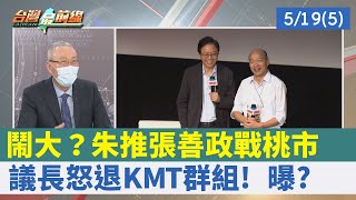 鬧大？朱推張善政戰桃市 議長怒退KMT群組！ 曝？【台灣最前線 重點摘要】2022.05.19(5)