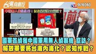 022.09.06【台灣向前行 Part6】國軍首偵獲中國軍用無人偵察機 竄訪？解放軍要將台海內海化？認知作戰？