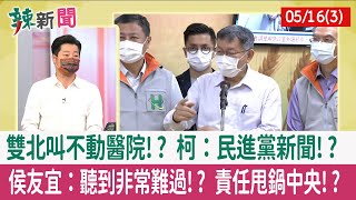 【辣新聞152 重點摘要】雙北叫不動醫院!? 柯：民進黨新聞!? 侯友宜：聽到非常難過!? 責任甩鍋中央!? 2022.05.16(3)