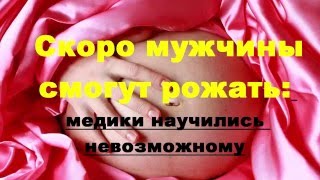 Скоро мужчины смогут рожать: медики научились невозможному