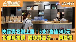 2022.04.29【台灣向前行 Part3】快篩實名制上路！5支1盒售500元 北部瘋搶購 偏鄉買氣冷