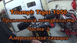 Triumph Tiger 1050. Приключения натуралиста Часть 2. Американские санкции