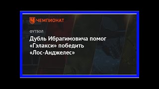 Последние новости | Дубль Ибрагимовича помог «Гэлакси» победить «Лос-Анджелес»