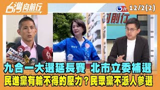 2022.12.02【台灣向前行 Part2】九合一大選延長賽 北市立委補選 民進黨有輸不得的壓力？民眾黨拍板"不派人參選"！