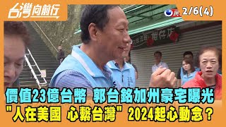 2023.02.06【台灣向前行 Part4】價值23億台幣 郭台銘加州豪宅曝光 "人在美國 心繫台灣" 2024起心動念？