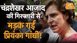चंद्रशेखर आजाद की गिरफ्तारी से भड़क गईं प्रियंका गांधी!
