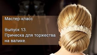 Мастер-класс. Выпуск 13 (Прическа для торжества на валике).